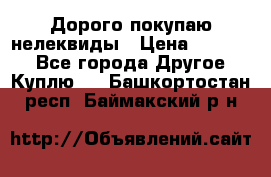 Дорого покупаю нелеквиды › Цена ­ 50 000 - Все города Другое » Куплю   . Башкортостан респ.,Баймакский р-н